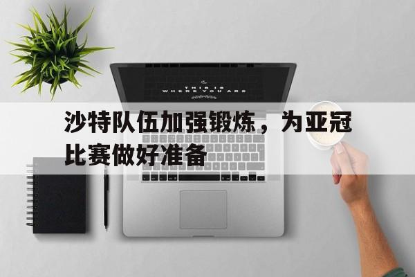 沙特队伍加强锻炼，为亚冠比赛做好准备