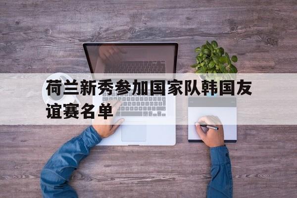荷兰新秀参加国家队韩国友谊赛名单